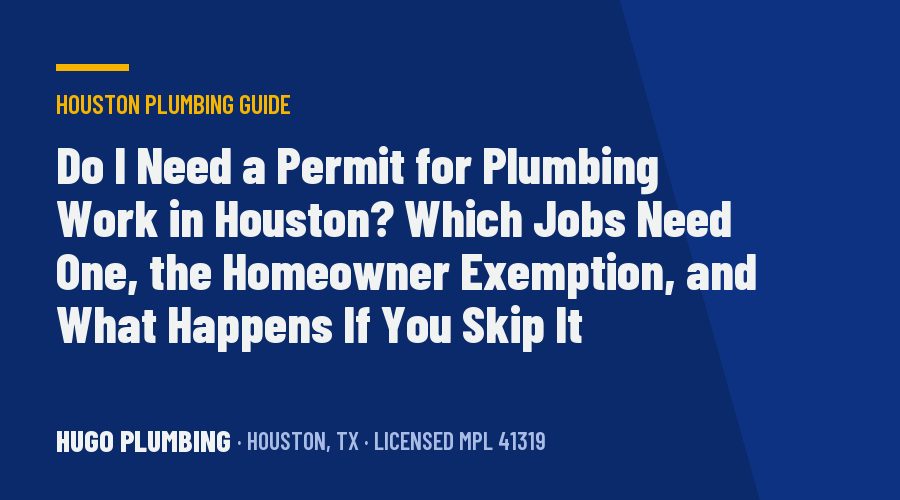 Do I Need a Permit for Plumbing Work in Houston? Which Jobs Need One, the Homeowner Exemption, and What Happens If You Skip It