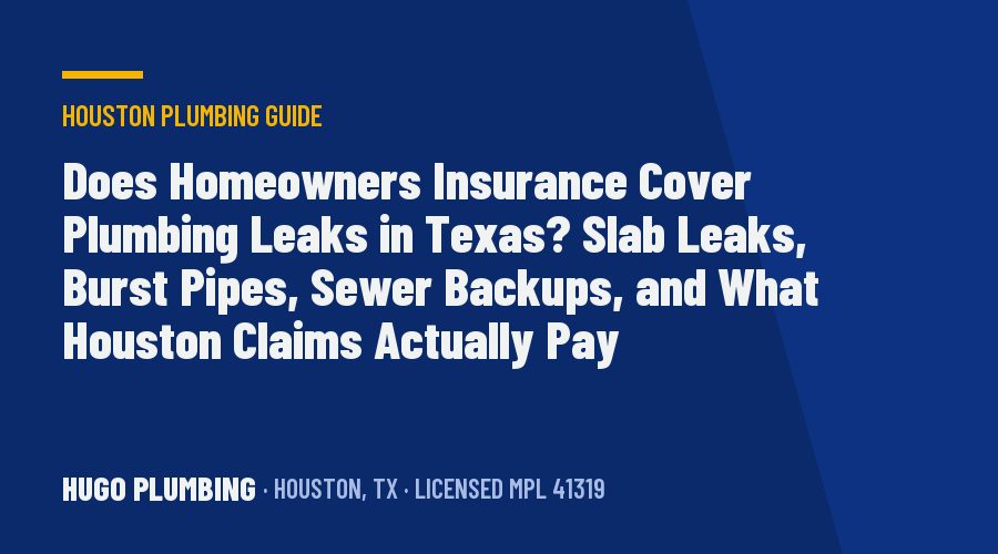 Does Homeowners Insurance Cover Plumbing Leaks in Texas? Slab Leaks, Burst Pipes, Sewer Backups, and What Houston Claims Actually Pay