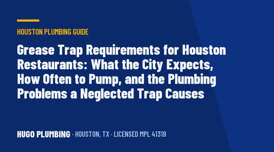 Grease Trap Requirements for Houston Restaurants: What the City Expects, How Often to Pump, and the Plumbing Problems a Neglected Trap Causes