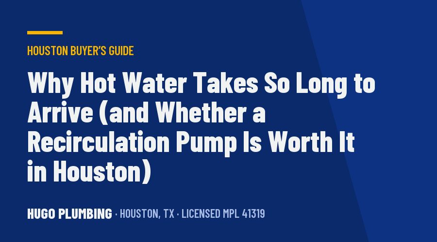 Why Hot Water Takes So Long to Arrive (and Whether a Recirculation Pump Is Worth It in Houston)
