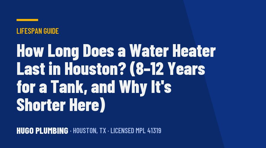 How Long Does a Water Heater Last in Houston? (8–12 Years for a Tank, and Why It’s Shorter Here)