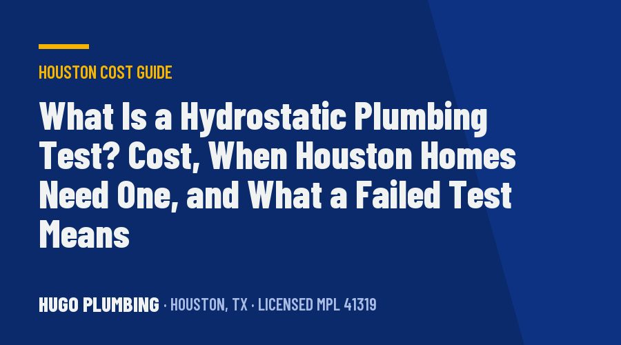 What Is a Hydrostatic Plumbing Test? Cost, When Houston Homes Need One, and What a Failed Test Means