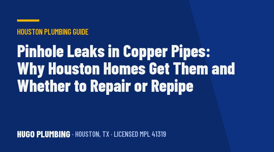 Pinhole Leaks in Copper Pipes: Why Houston Homes Get Them and Whether to Repair or Repipe