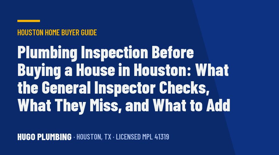 Plumbing Inspection Before Buying a House in Houston: What the General Inspector Checks, What They Miss, and What to Add