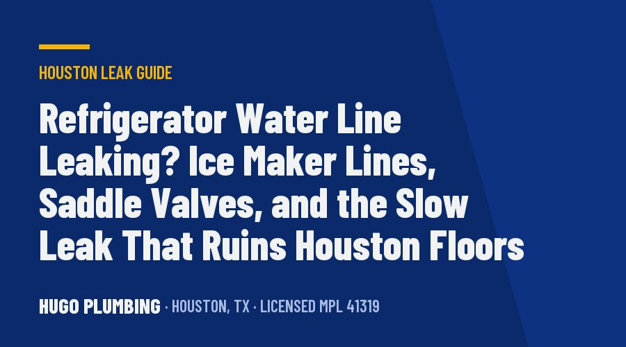 Refrigerator Water Line Leaking? Ice Maker Lines, Saddle Valves, and the Slow Leak That Ruins Houston Floors