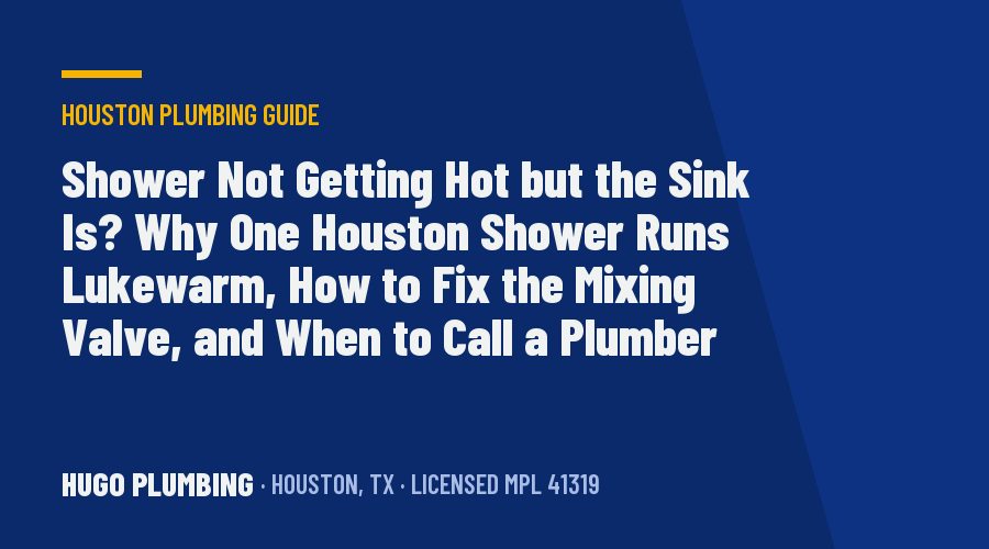 Shower Not Getting Hot but the Sink Is? Why One Houston Shower Runs Lukewarm, How to Fix the Mixing Valve, and When to Call a Plumber