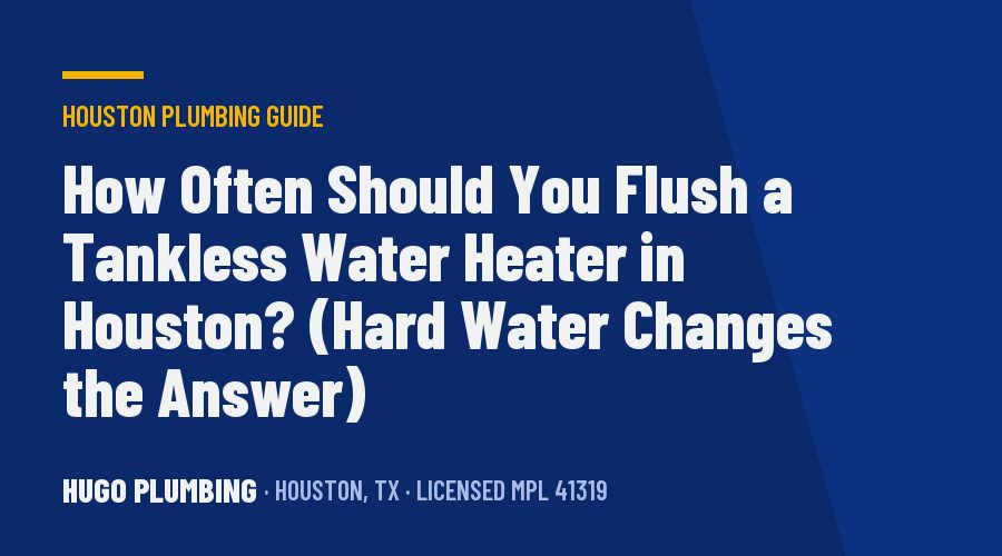 How Often Should You Flush a Tankless Water Heater in Houston? (Hard Water Changes the Answer)