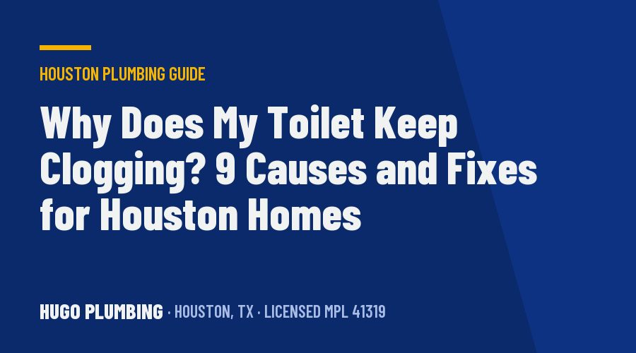 Why Does My Toilet Keep Clogging? 9 Causes and Fixes for Houston Homes