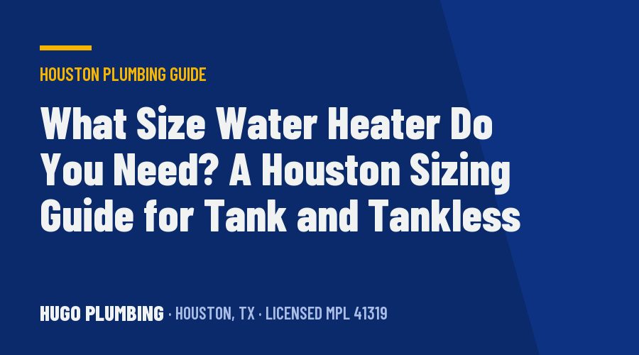 What Size Water Heater Do You Need? A Houston Sizing Guide for Tank and Tankless